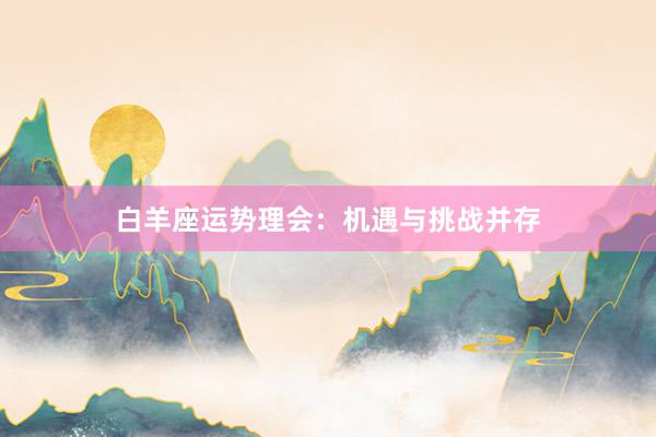 白羊座运势理会：机遇与挑战并存