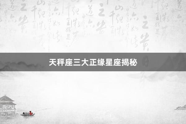 天秤座三大正缘星座揭秘