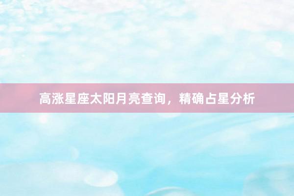 高涨星座太阳月亮查询，精确占星分析