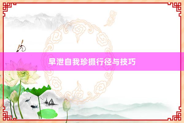 早泄自我珍摄行径与技巧