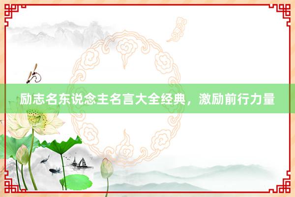 励志名东说念主名言大全经典，激励前行力量