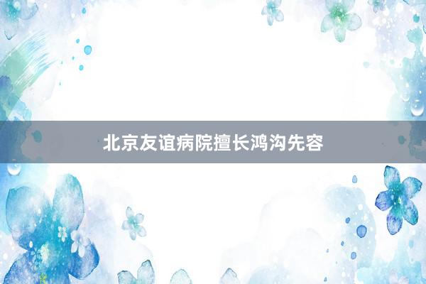 北京友谊病院擅长鸿沟先容
