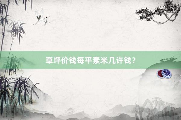 草坪价钱每平素米几许钱？