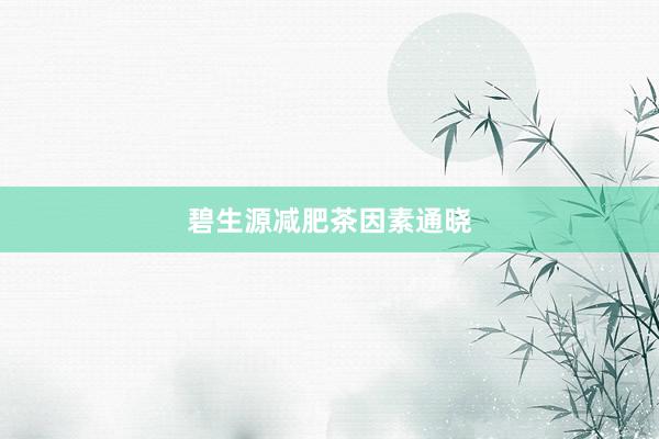 碧生源减肥茶因素通晓