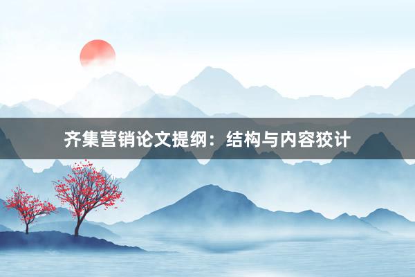 齐集营销论文提纲:结构与内容狡计